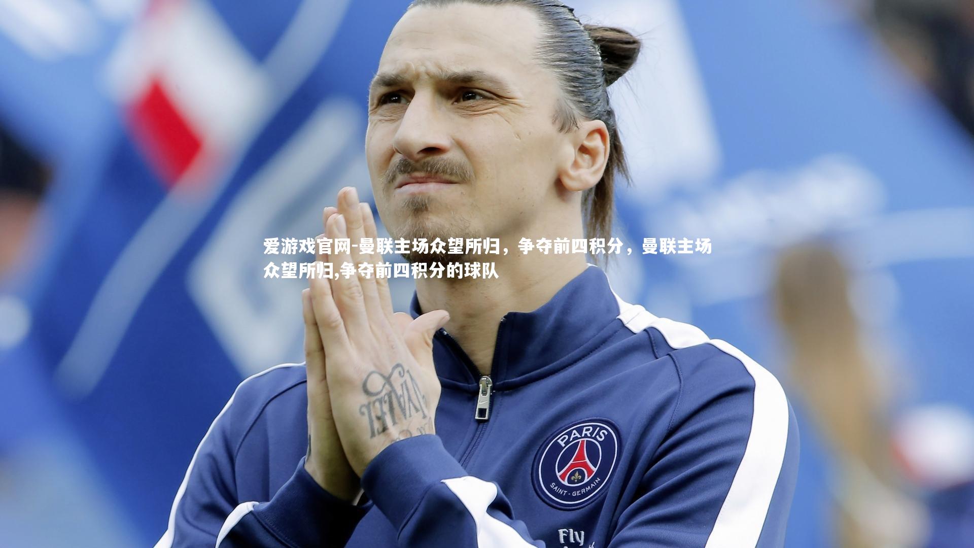 爱游戏官网-曼联主场众望所归，争夺前四积分，曼联主场众望所归,争夺前四积分的球队