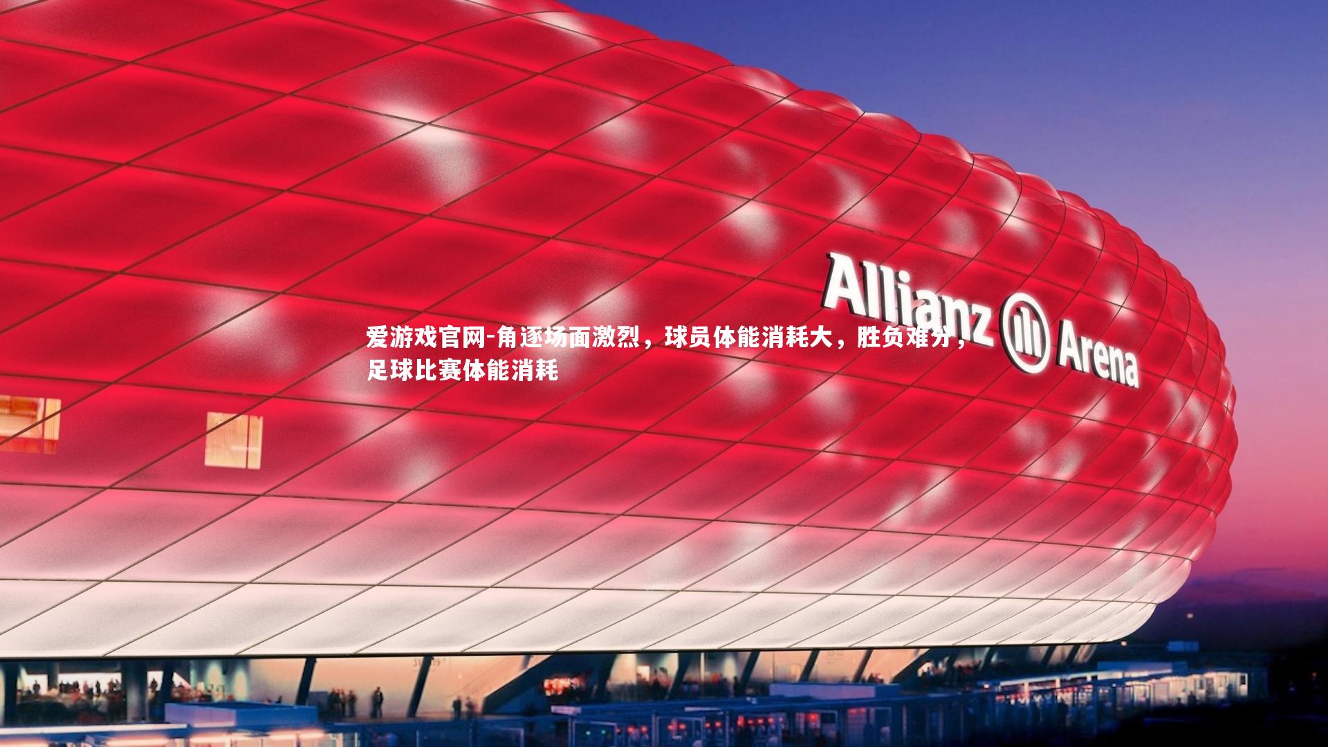 爱游戏官网-角逐场面激烈，球员体能消耗大，胜负难分，足球比赛体能消耗