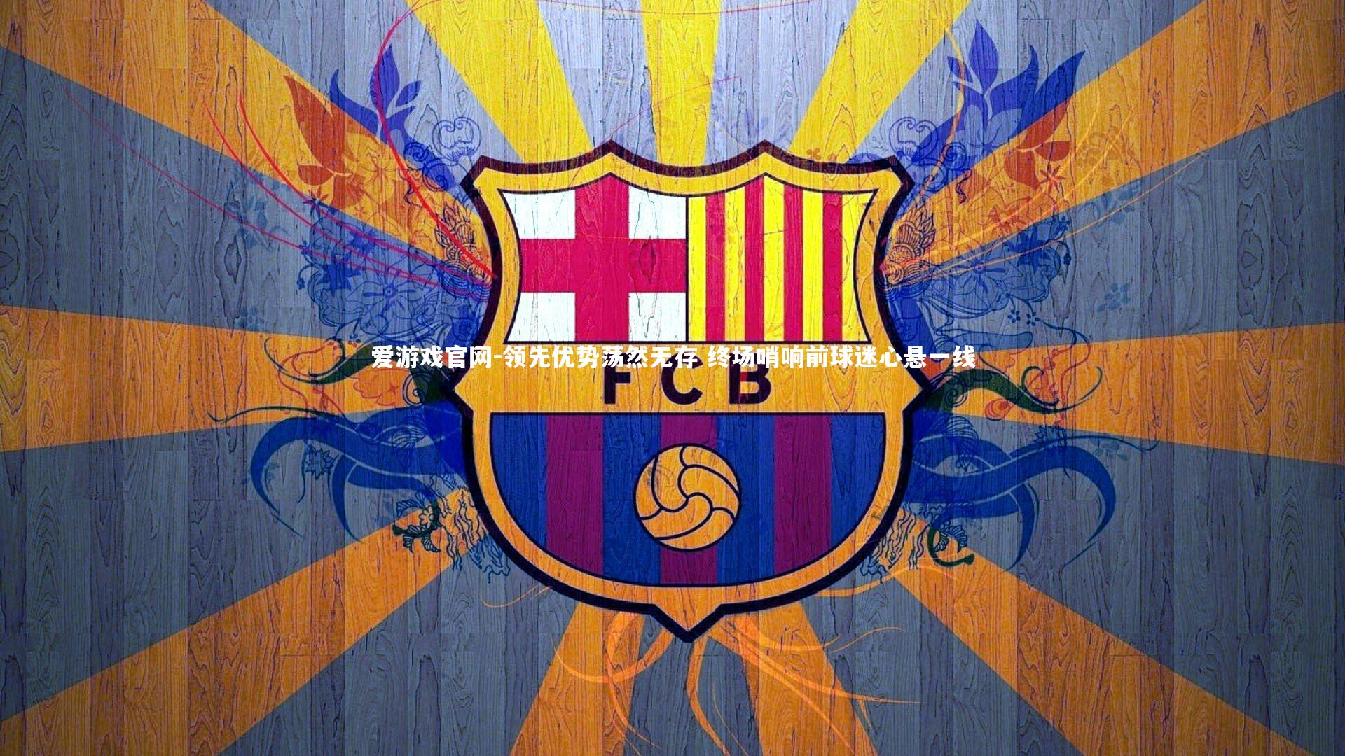 爱游戏官网-领先优势荡然无存 终场哨响前球迷心悬一线