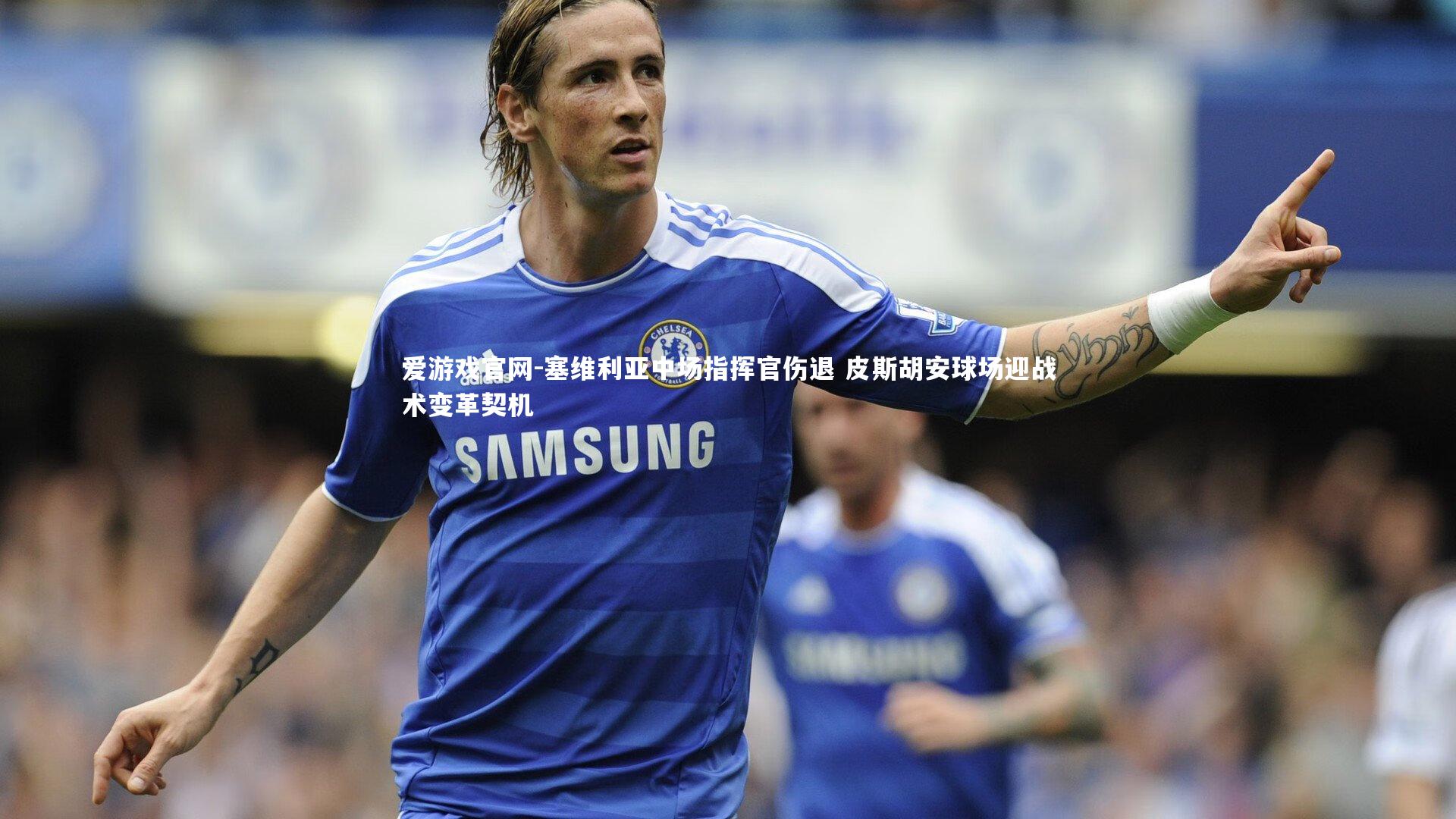 塞维利亚中场指挥官伤退 皮斯胡安球场迎战术变革契机