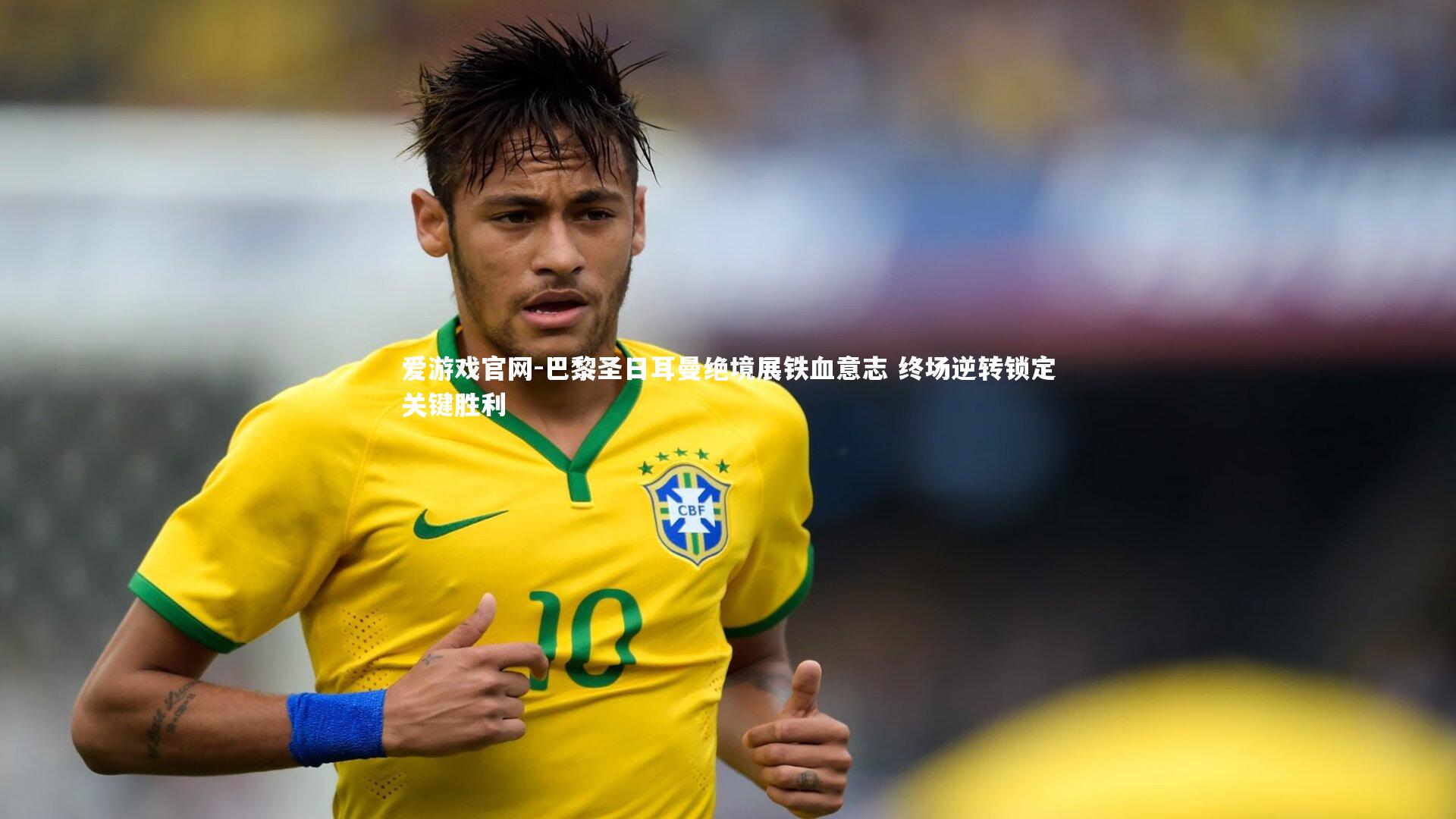 爱游戏官网-巴黎圣日耳曼绝境展铁血意志 终场逆转锁定关键胜利