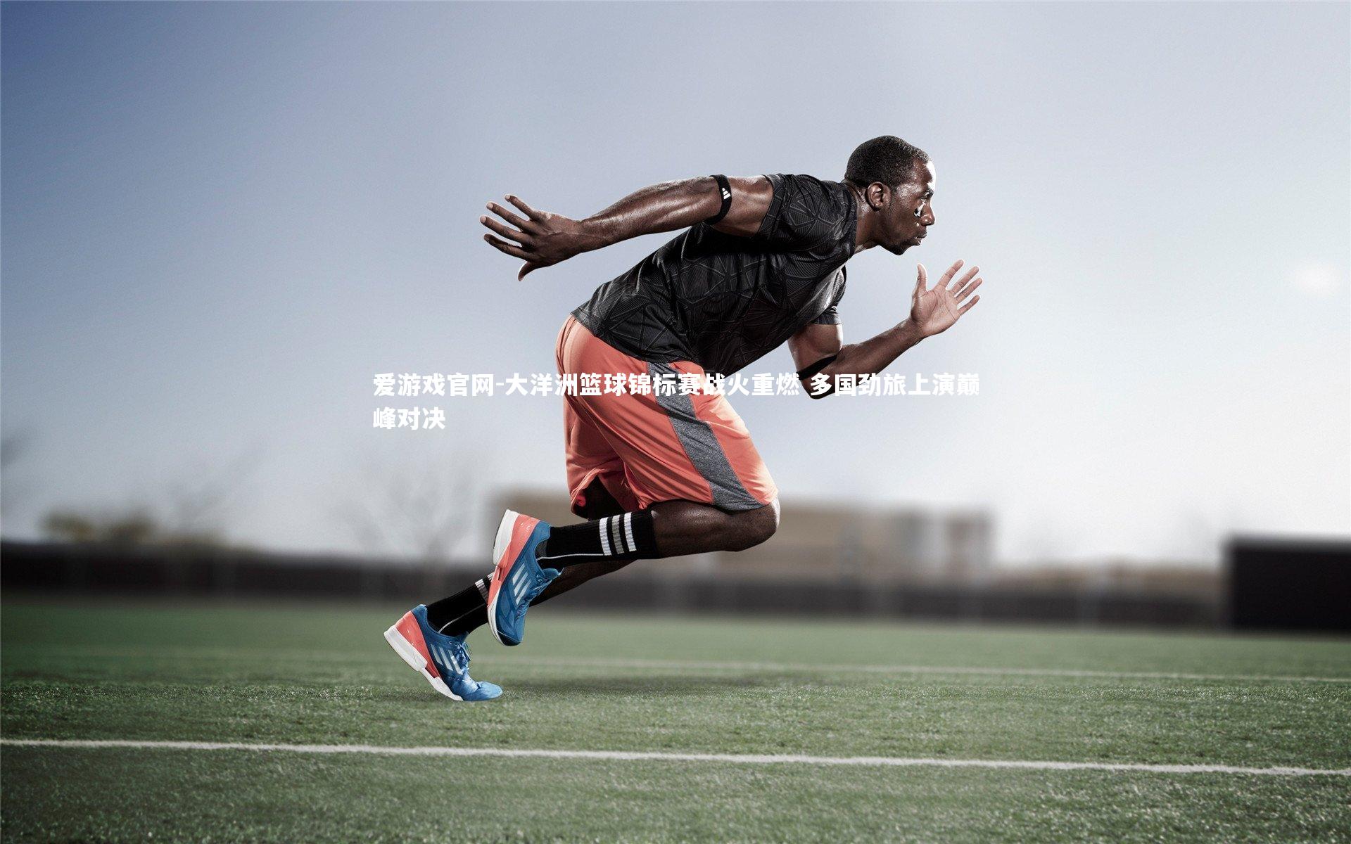 爱游戏官网-大洋洲篮球锦标赛战火重燃 多国劲旅上演巅峰对决